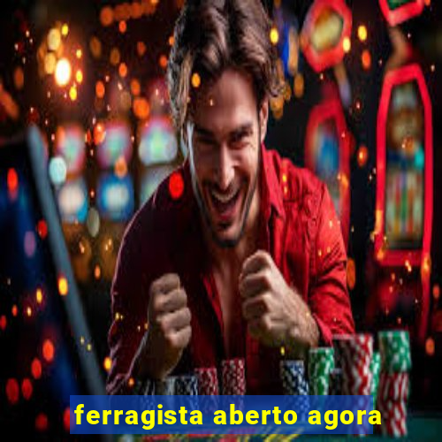 ferragista aberto agora